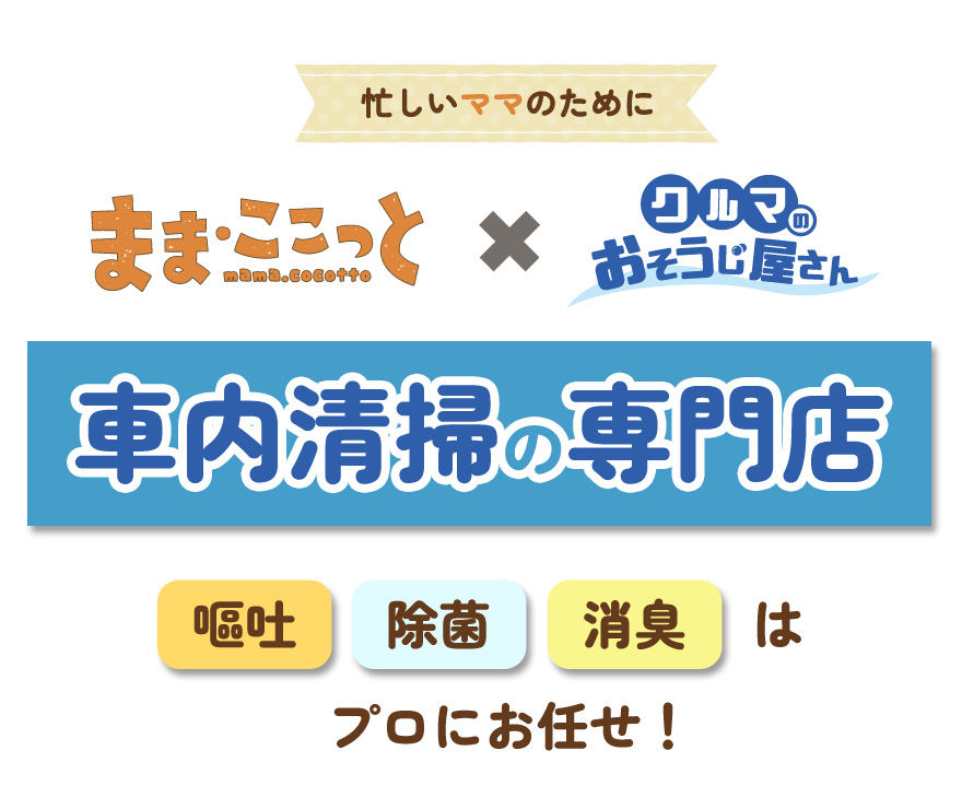 ままここっと×クルマのおそうじ屋さん　車内清掃の専門店　嘔吐・除菌・消臭はプロにお任せ！